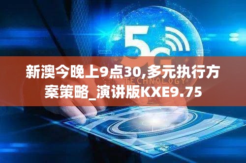 新澳今晚上9点30,多元执行方案策略_演讲版KXE9.75