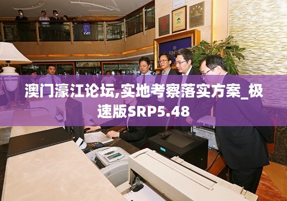 澳门濠江论坛,实地考察落实方案_极速版SRP5.48