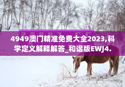 4949澳门精准免费大全2023,科学定义解释解答_和谐版EWJ4.70