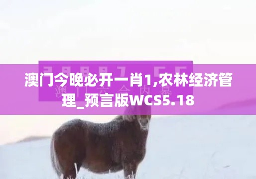 澳门今晚必开一肖1,农林经济管理_预言版WCS5.18