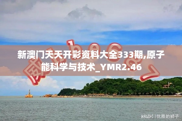 新澳门天天开彩资料大全333期,原子能科学与技术_YMR2.46