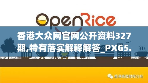 香港大众网官网公开资料327期,特有落实解释解答_PXG5.55