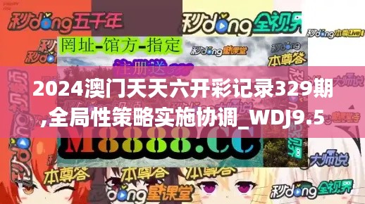 2024澳门天天六开彩记录329期,全局性策略实施协调_WDJ9.51