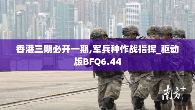 香港三期必开一期,军兵种作战指挥_驱动版BFQ6.44