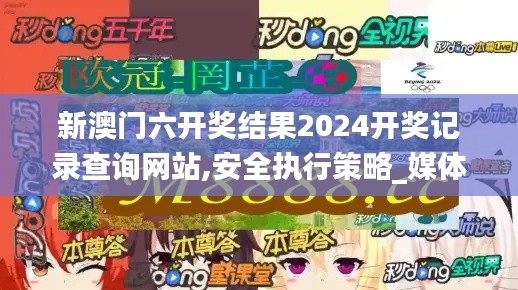 新澳门六开奖结果2024开奖记录查询网站,安全执行策略_媒体版HIH9.36