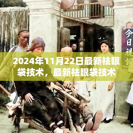 揭秘，最新祛眼袋技术助你眼部年轻化，2024年11月22日独家揭秘！