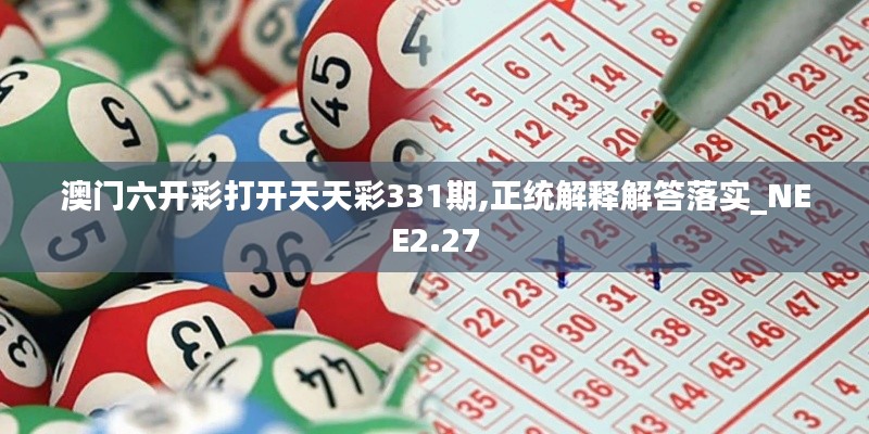 澳门六开彩打开天天彩331期,正统解释解答落实_NEE2.27