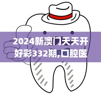 2024新澳门天天开好彩332期,口腔医学_MQQ4.78