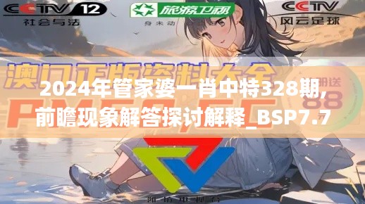 2024年管家婆一肖中特328期,前瞻现象解答探讨解释_BSP7.72