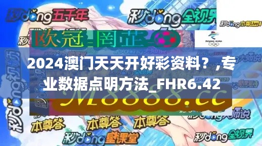 2024澳门天天开好彩资料？,专业数据点明方法_FHR6.42