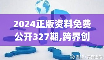 2024正版资料免费公开327期,跨界创新落实方案_KXF2.73