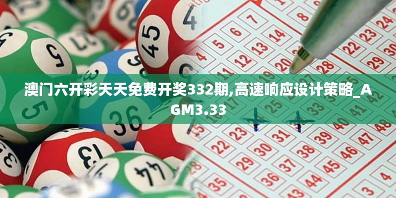 澳门六开彩天天免费开奖332期,高速响应设计策略_AGM3.33