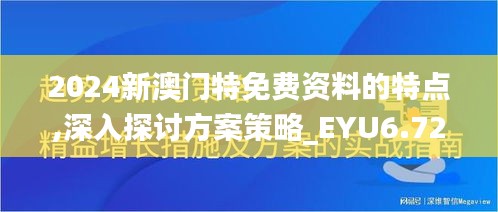 2024新澳门特免费资料的特点,深入探讨方案策略_EYU6.72