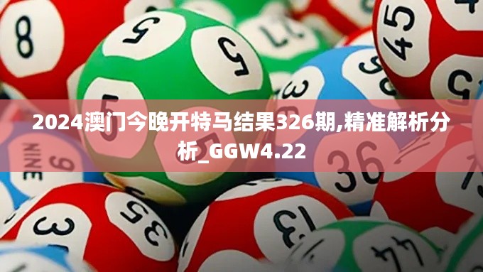 2024澳门今晚开特马结果326期,精准解析分析_GGW4.22