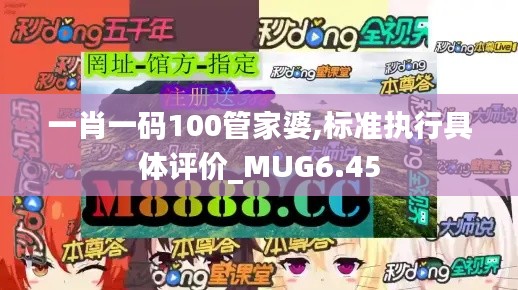 一肖一码100管家婆,标准执行具体评价_MUG6.45