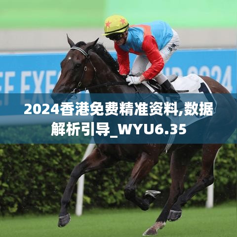 2024香港免费精准资料,数据解析引导_WYU6.35