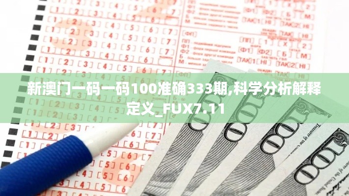 新澳门一码一码100准确333期,科学分析解释定义_FUX7.11