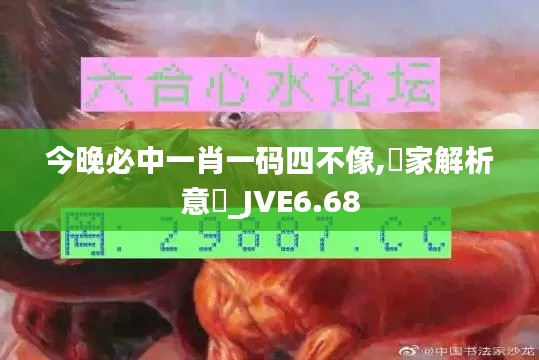 今晚必中一肖一码四不像,專家解析意見_JVE6.68