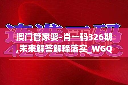 澳门管家婆-肖一码326期,未来解答解释落实_WGQ7.18