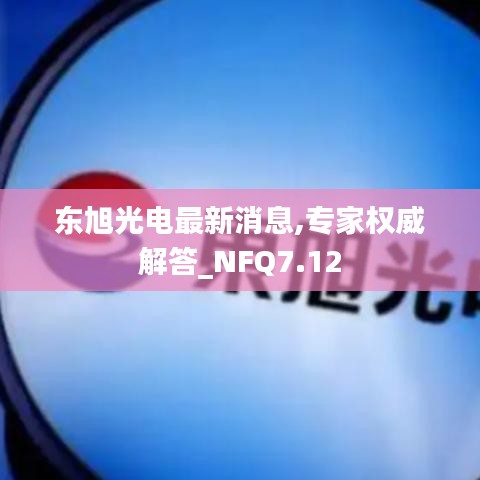 东旭光电最新消息,专家权威解答_NFQ7.12