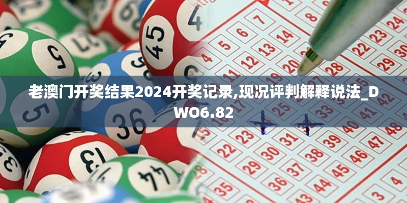 老澳门开奖结果2024开奖记录,现况评判解释说法_DWO6.82