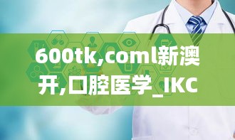 600tk,coml新澳开,口腔医学_IKC7.15