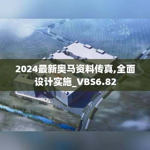 2024最新奥马资料传真,全面设计实施_VBS6.82