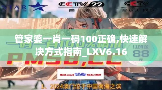 管家婆一肖一码100正确,快速解决方式指南_LXV6.16