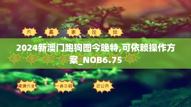 2024新澳门跑狗图今晚特,可依赖操作方案_NOB6.75