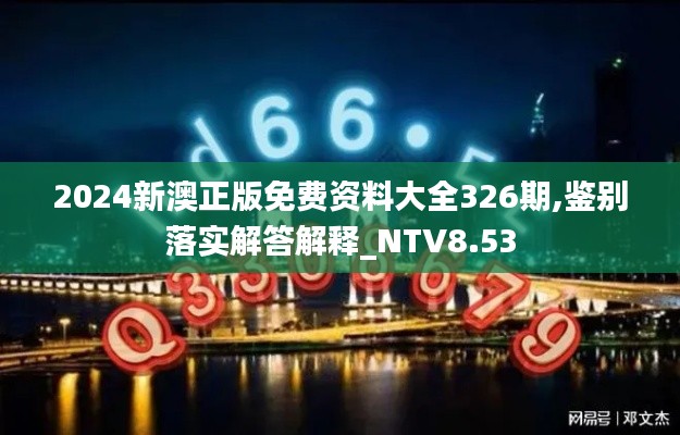 2024新澳正版免费资料大全326期,鉴别落实解答解释_NTV8.53