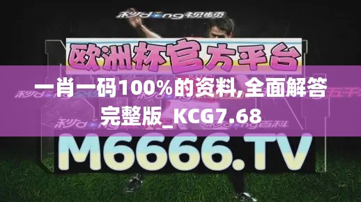 一肖一码100%的资料,全面解答完整版_KCG7.68