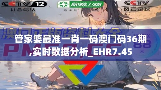 管家婆最准一肖一码澳门码36期,实时数据分析_EHR7.45