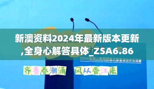 新澳资料2024年最新版本更新,全身心解答具体_ZSA6.86