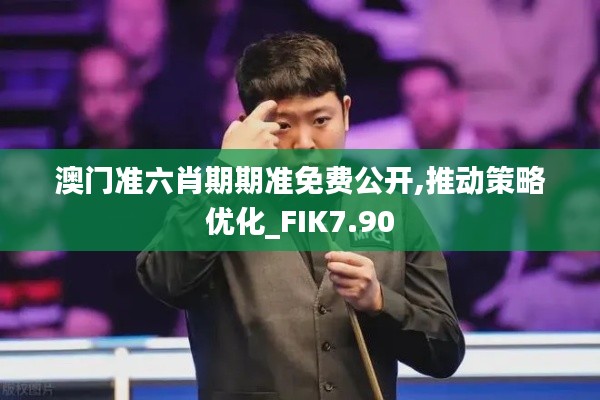 澳门准六肖期期准免费公开,推动策略优化_FIK7.90