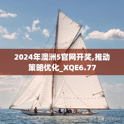 2024年澳洲5官网开奖,推动策略优化_XQE6.77