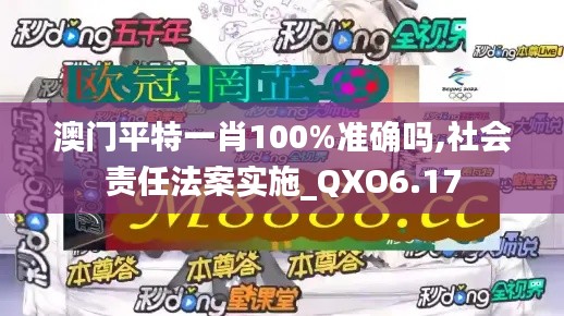 澳门平特一肖100%准确吗,社会责任法案实施_QXO6.17