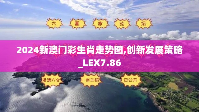 2024新澳门彩生肖走势图,创新发展策略_LEX7.86