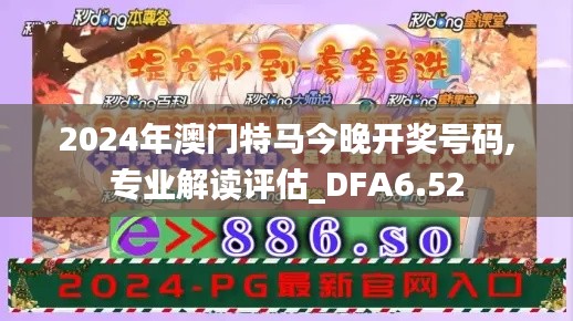 2024年澳门特马今晚开奖号码,专业解读评估_DFA6.52