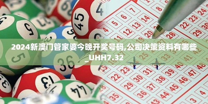 2024新澳门管家婆今晚开奖号码,公司决策资料有哪些_UHH7.32