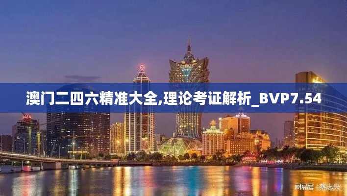 澳门二四六精准大全,理论考证解析_BVP7.54