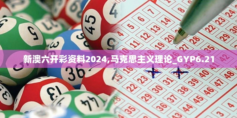 新澳六开彩资料2024,马克思主义理论_GYP6.21