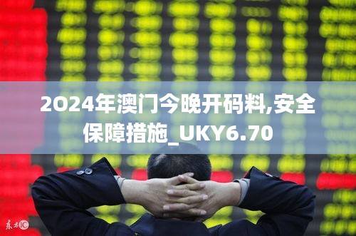 2O24年澳门今晚开码料,安全保障措施_UKY6.70