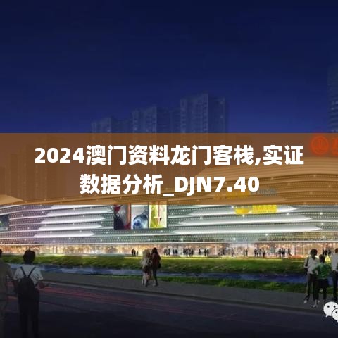 2024澳门资料龙门客栈,实证数据分析_DJN7.40