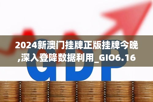 2024新澳门挂牌正版挂牌今晚,深入登降数据利用_GIO6.16