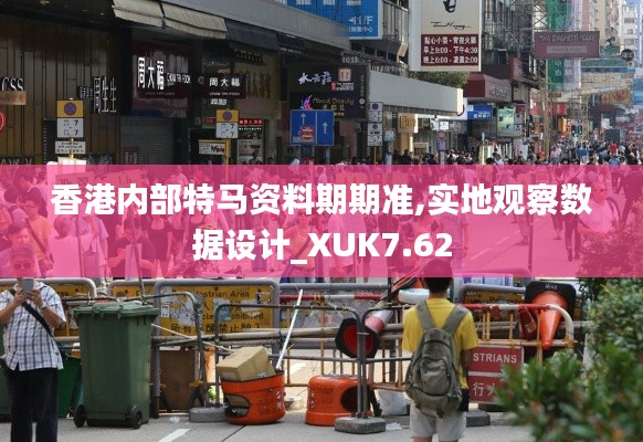 香港内部特马资料期期准,实地观察数据设计_XUK7.62