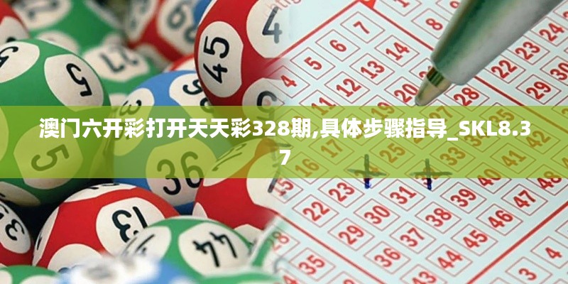 澳门六开彩打开天天彩328期,具体步骤指导_SKL8.37