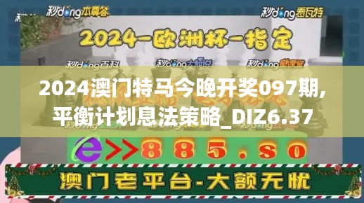 2024澳门特马今晚开奖097期,平衡计划息法策略_DIZ6.37