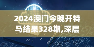 2024澳门今晚开特马结果328期,深层数据解析设计_PTY7.80