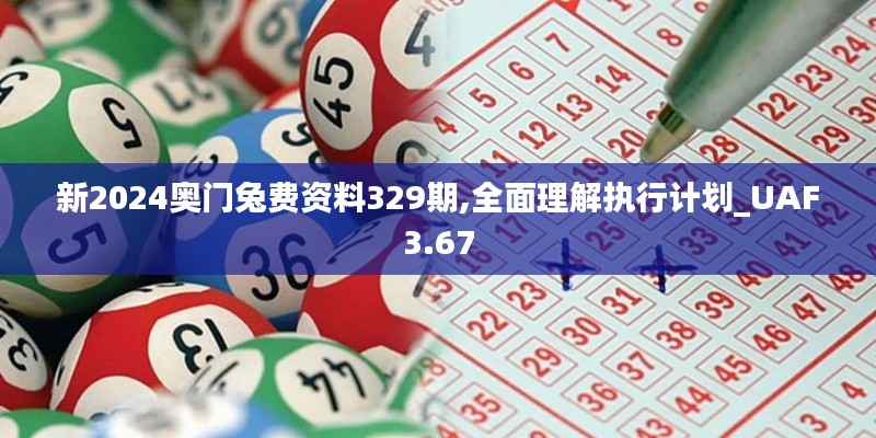 新2024奥门兔费资料329期,全面理解执行计划_UAF3.67