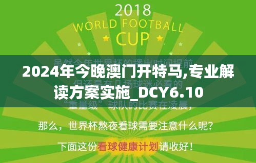 2024年今晚澳门开特马,专业解读方案实施_DCY6.10